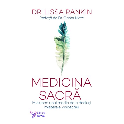 Medicina sacră. Misiunea unui medic de a desluși misterele vindecării - Dr. Lissa Rankin